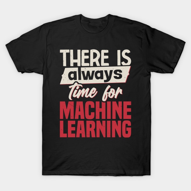 There Is Always Time For Machine Learning T-Shirt by White Martian